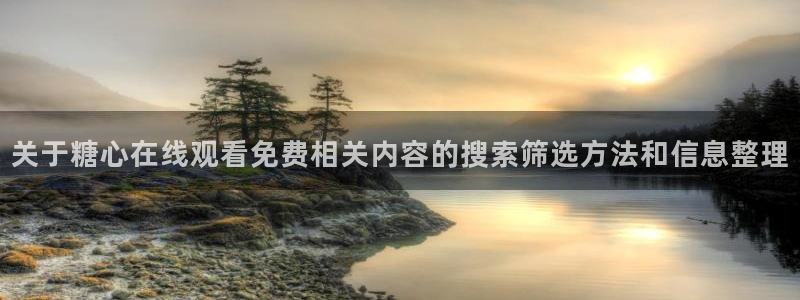 糖心vlog破解版:关于糖心在线观看免费相关内容的搜索筛选方法和信息整理