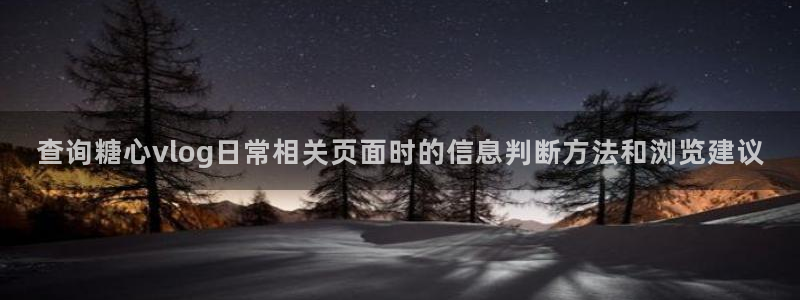 糖心vlog正版:查询糖心vlog日常相关页面时的信息判断方法和浏览建议