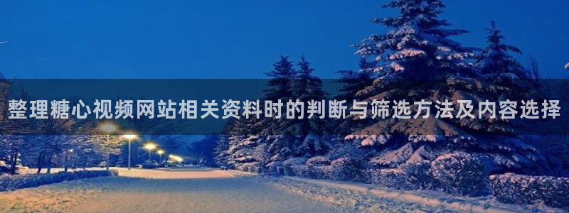 糖心logo官方网站:整理糖心视频网站相关资料时的判断与筛选方法及内容选择