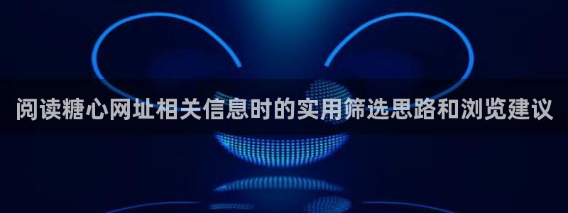 糖心vlog网页:阅读糖心网址相关信息时的实用筛选思路和浏览建议