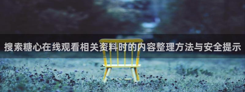 糖心视频污:搜索糖心在线观看相关资料时的内容整理方法与安全提示