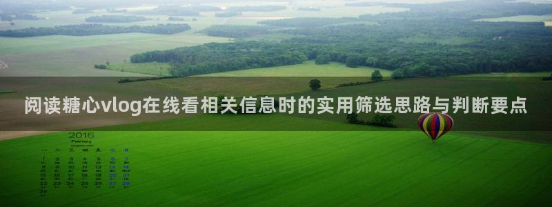 糖心vlog日常:阅读糖心vlog在线看相关信息时的实用筛选思路与判断要点