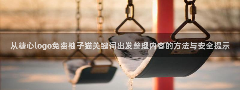 糖心在线观看:从糖心logo免费柚子猫关键词出发整理内容的方法与安全提示