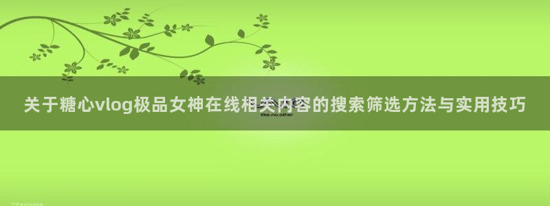 糖心vlog官方:关于糖心vlog极品女神在线相关内容的搜索筛选方法与实用技巧
