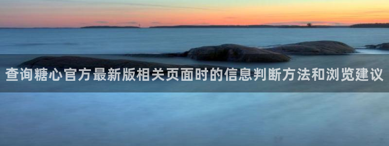 唐伯虎糖心vlog:查询糖心官方最新版相关页面时的信息判断方法和浏览建议