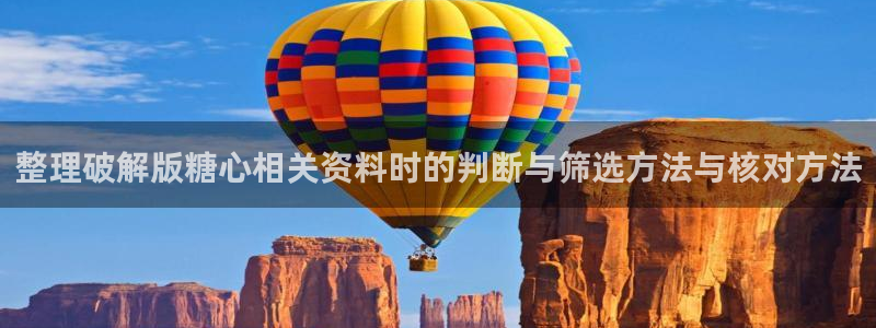 糖心免费版:整理破解版糖心相关资料时的判断与筛选方法与核对方法